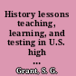 History lessons teaching, learning, and testing in U.S. high school classrooms /