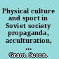 Physical culture and sport in Soviet society propaganda, acculturation, and transformation in the 1920s and 1930s /