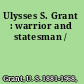Ulysses S. Grant : warrior and statesman /