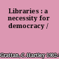 Libraries : a necessity for democracy /