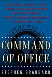 Command of office : how war, secrecy, and deception transformed the presidency from Theodore Roosevelt to George W. Bush /