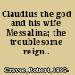 Claudius the god and his wife Messalina; the troublesome reign..