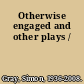 Otherwise engaged and other plays /