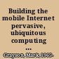 Building the mobile Internet pervasive, ubiquitous computing technologies and protocols that are shaping the future of our mobile experience /