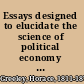 Essays designed to elucidate the science of political economy : while serving to explain and defend the policy of protection to home industry as a system of national cooperation for the elevation of labor /
