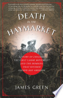 Death in the Haymarket : a story of Chicago, the first labor movement, and the bombing that divided gilded age America /