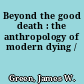 Beyond the good death : the anthropology of modern dying /