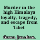 Murder in the high Himalaya loyalty, tragedy, and escape from Tibet /