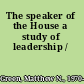 The speaker of the House a study of leadership /