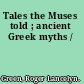 Tales the Muses told ; ancient Greek myths /