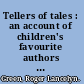 Tellers of tales : an account of children's favourite authors from 1839 to the present day, their books and how they came to write them, together with an appendix and indexes giving the titles and dates of these books.