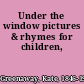 Under the window pictures & rhymes for children,