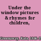 Under the window pictures & rhymes for children,