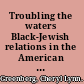 Troubling the waters Black-Jewish relations in the American century /