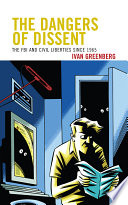 The dangers of dissent the FBI and civil liberties since 1965 /