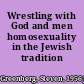 Wrestling with God and men homosexuality in the Jewish tradition /