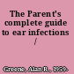 The Parent's complete guide to ear infections /