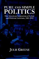 Pure and simple politics the American Federation of Labor and political activism, 1881-1917 /