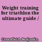 Weight training for triathlon the ultimate guide /