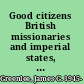 Good citizens British missionaries and imperial states, 1870-1918 /