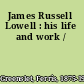 James Russell Lowell : his life and work /