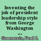 Inventing the job of president leadership style from George Washington to Andrew Jackson /