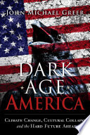 Dark age America : climate change, cultural collapse, and the hard future ahead /