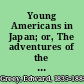 Young Americans in Japan; or, The adventures of the Jewett family and their friend Oto Nambo,