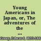 Young Americans in Japan, or, The adventures of the Jewett family and their friend Oto Nambo /