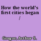 How the world's first cities began /
