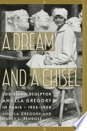 A Dream and a Chisel Louisiana Sculptor Angela Gregory in Paris, 1925-1928 /