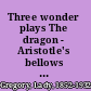 Three wonder plays The dragon - Aristotle's bellows - The jester.