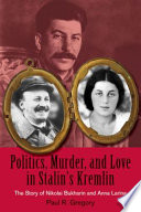 Politics, murder, and love in Stalin's Kremlin the story of Nikolai Bukharin and Anna Larina /