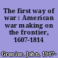 The first way of war : American war making on the frontier, 1607-1814 /