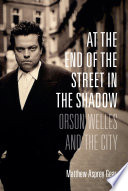 At the end of the street in the shadow : Orson Welles and the city /