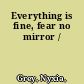 Everything is fine, fear no mirror /