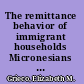 The remittance behavior of immigrant households Micronesians in Hawaii and Guam /