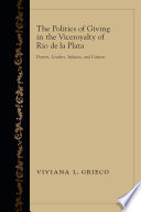 The politics of giving in the Viceroyalty of Río de la Plata : donors, lenders, subjects, and citizens /