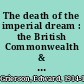 The death of the imperial dream : the British Commonwealth & Empire, 1775-1969 /