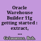Oracle Warehouse Builder 11g getting started : extract, transform, and load data to build a dynamic, operational data warehouse /