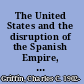 The United States and the disruption of the Spanish Empire, 1810-1822 ; a study of the relations of the United States with Spain and with the rebel Spanish colonies.
