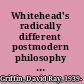 Whitehead's radically different postmodern philosophy an argument for its contemporary relevance /