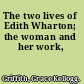 The two lives of Edith Wharton; the woman and her work,