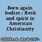Born again bodies : flesh and spirit in American Christianity /