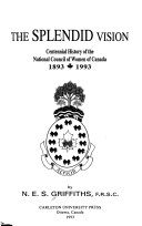 The splendid vision : centennial history of the National Council of Women of Canada 1893-1993 /