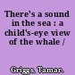 There's a sound in the sea : a child's-eye view of the whale /