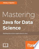 Mastering Java for data science : building data science applications in Java /