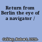 Return from Berlin the eye of a navigator /