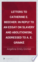 Letters to Catherine E. Beecher in reply to an essay on slavery and abolitionism, addressed to A. E. Grimk©♭ /