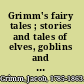 Grimm's fairy tales ; stories and tales of elves, goblins and fairies /